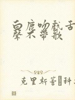 白鹿吻戏舌吻原声不带歌