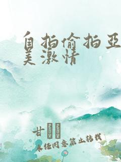 自拍偷拍亚洲欧美激情