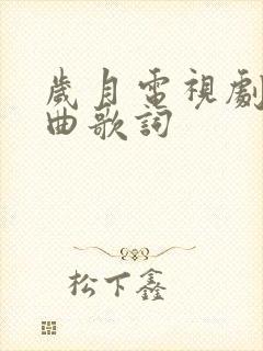 岁月电视剧片尾曲歌词