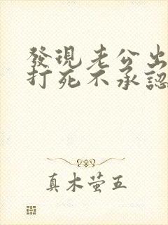 发现老公出轨他打死不承认