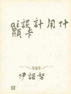 ai设计用什么显卡