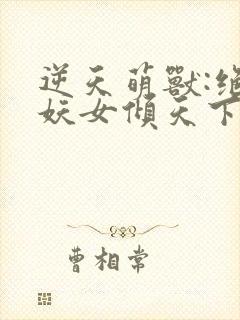 逆天萌兽:绝世妖女倾天下合集