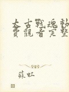 太古战魂动漫免费观看完整版高清