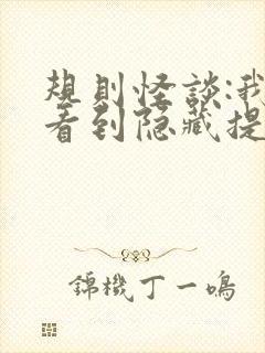 规则怪谈:我能看到隐藏提示无弹窗阅读