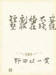 短剧婚不容情完整版在线观看