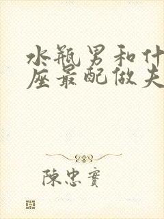 水瓶男和什么星座最配做夫妻