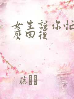 女生说你忙吧怎么回复