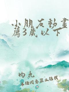 小朋友动画片推荐3岁以下