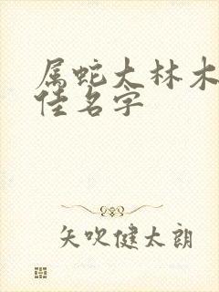属蛇大林木命最佳名字