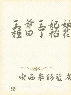 王爷王妃她又去种田了稻花萧烨阳txt下载