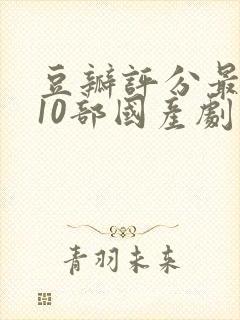 豆瓣评分最高的10部国产剧