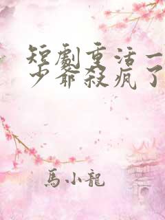 短剧重活一世大少爷杀疯了全集免费看