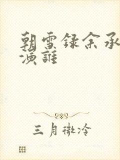 朝雪录余承恩饰演谁