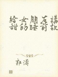 给女朋友讲的甜甜的睡前故事