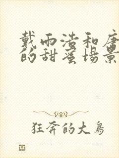 戴雨浩和唐舞桐的甜蜜场景