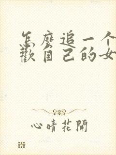 怎么追一个不喜欢自己的女孩子