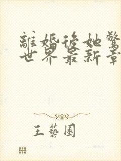 离婚后她惊艳了世界最新章节