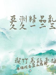 亚洲精品乱码久久久一二三
