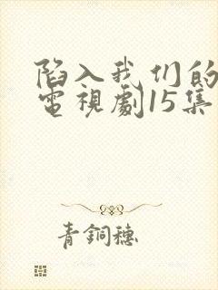 陷入我们的热恋电视剧15集