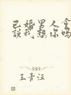 已婚男人会轻易说我想你吗