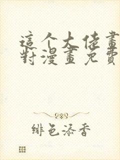 这个大佬画风不对漫画免费下拉式