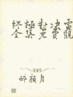 终极对决电视剧全集免费观看终极