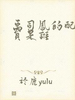 禹司凤的配音演员是谁