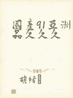 国产91亚洲精品久久久