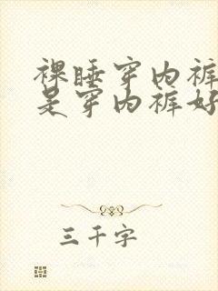 裸睡穿内裤好还是穿内裤好