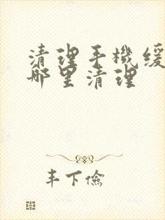 清理手机缓存在哪里清理