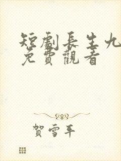 短剧长生九万年免费观看