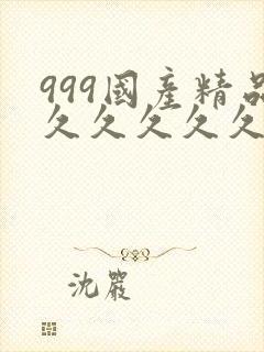 999国产精品久久久久久久