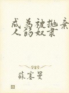 成为被抛弃的男人的奴隶