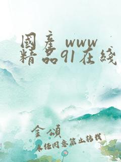 国产 www 精品91在线观看