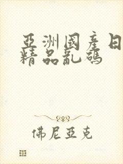 亚洲国产日韩a精品乱码