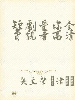 短剧爱你全集免费观看高清