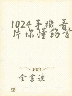 1024手机看片你懂的首页