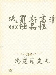 俄罗斯高清xxxxx极品性