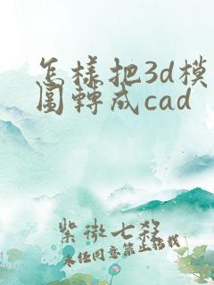 怎样把3d模型图转成cad