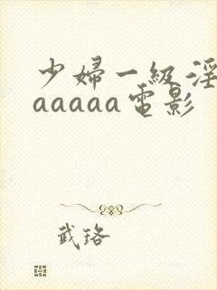 少妇一级淫片aaaaaa电影