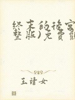 终末的后宫(完整版)免费观看