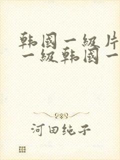 韩国一级片韩国一级韩国一级片韩国一级片