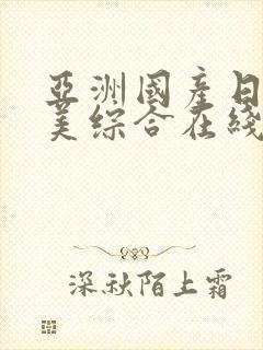 亚洲国产日韩欧美综合在线