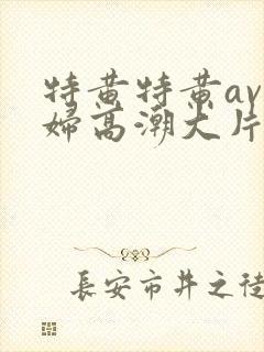 特黄特黄av少妇高潮大片