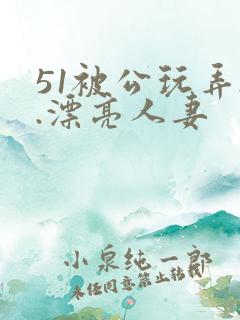 51被公玩弄..漂亮人妻