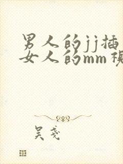 男人的jj插入女人的mm视频