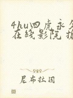 4hu四虎永久在线影院 抢先版什么时候播