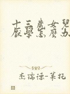 十三岁女儿叛逆厌学怎么办