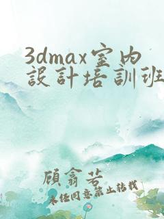 3dmax室内设计培训班学费一般要多少钱