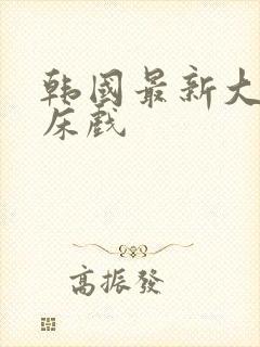 韩国最新大尺度床戏